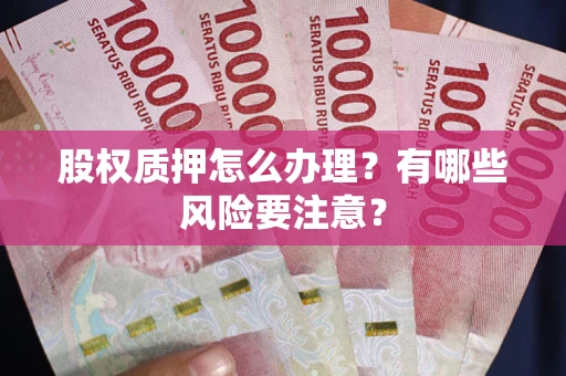济南股权质押怎么办理？有哪些风险要注意？