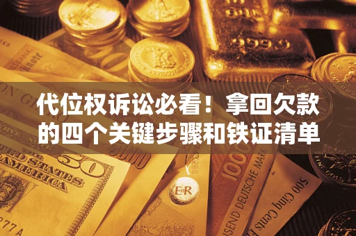 济南代位权诉讼必看!拿回欠款的四个关键步骤和铁证清单 济南代位权诉讼必看!拿回欠款的四个关键步骤和铁证清单