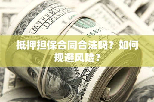 济南抵押担保合同合法吗？如何规避风险？