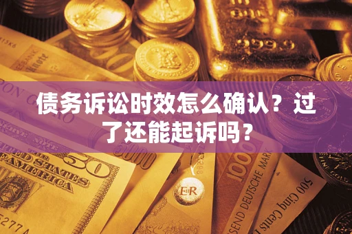 济南债务诉讼时效怎么确认？过了还能起诉吗？