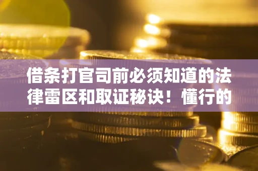 济南借条打官司前必须知道的法律雷区和取证秘诀！懂行的人已经留好这些证据
