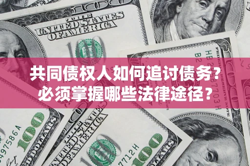 济南共同债权人如何追讨债务？必须掌握哪些法律途径？