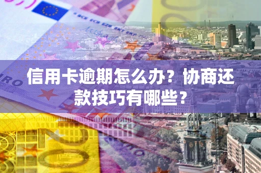 济南信用卡逾期怎么办？协商还款技巧有哪些？