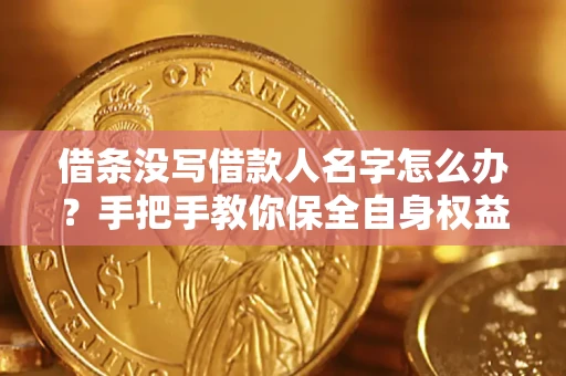 济南借条没写借款人名字怎么办？手把手教你保全自身权益