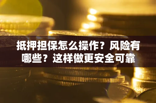 济南抵押担保怎么操作？风险有哪些？这样做更安全可靠