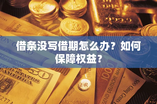 济南借条没写借期怎么办？如何保障权益？