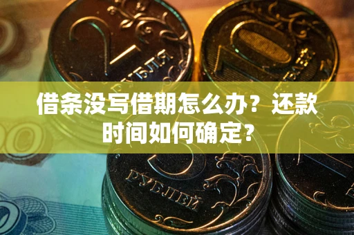 济南借条没写借期怎么办？还款时间如何确定？