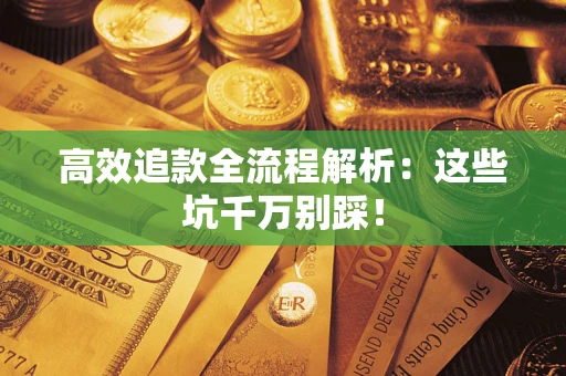 济南高效追款全流程解析：这些坑千万别踩！