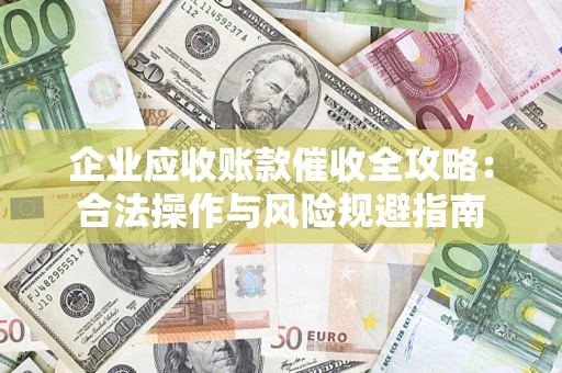 济南企业应收账款催收全攻略：合法操作与风险规避指南