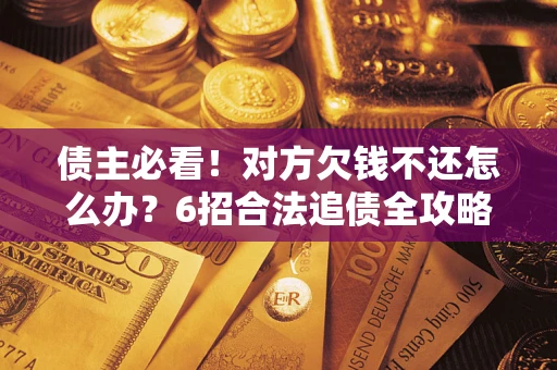 济南债主必看！对方欠钱不还怎么办？6招合法追债全攻略