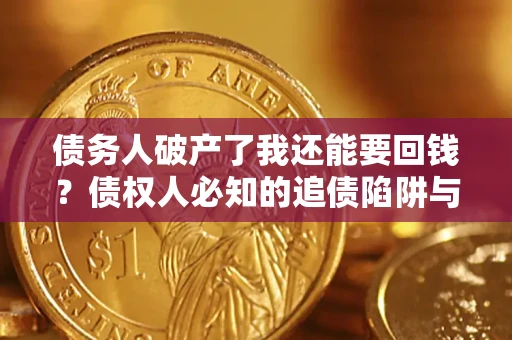 济南债务人破产了我还能要回钱？债权人必知的追债陷阱与破局之道