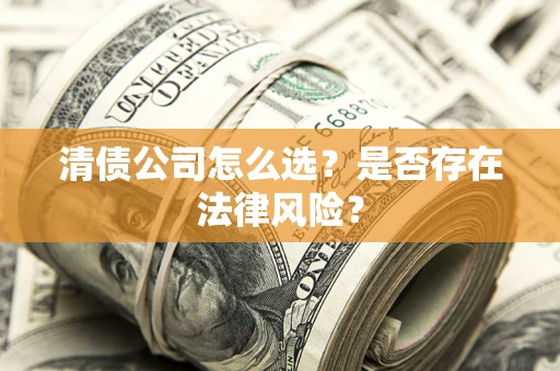 济南清债公司怎么选？是否存在法律风险？