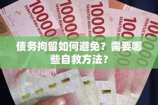 济南债务拘留如何避免？需要哪些自救方法？