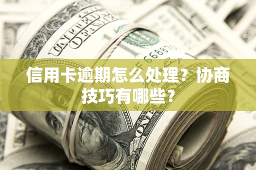济南信用卡逾期怎么处理？协商技巧有哪些？