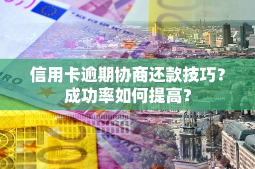 济南信用卡逾期协商还款技巧？成功率如何提高？