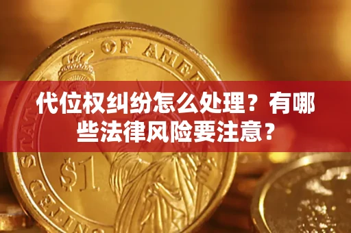 济南代位权纠纷怎么处理？有哪些法律风险要注意？
