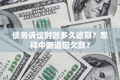 济南债务诉讼时效多久逾期？怎样中断追回欠款？