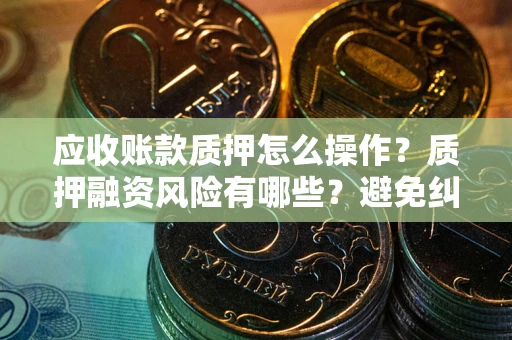 济南应收账款质押怎么操作？质押融资风险有哪些？避免纠纷高效融资技巧
