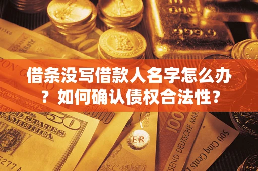 济南借条没写借款人名字怎么办？如何确认债权合法性？
