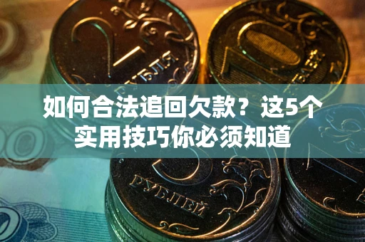 济南如何合法追回欠款？这5个实用技巧你必须知道