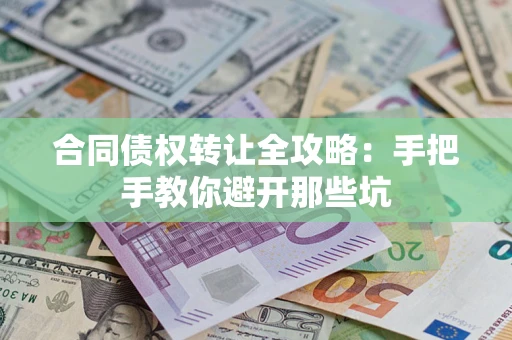 济南合同债权转让全攻略：手把手教你避开那些坑