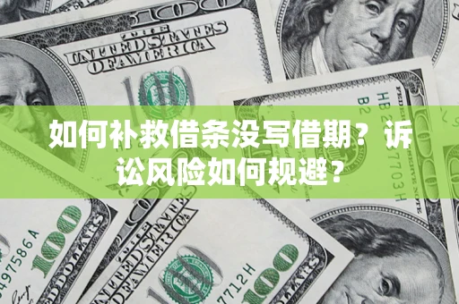 济南如何补救借条没写借期？诉讼风险如何规避？