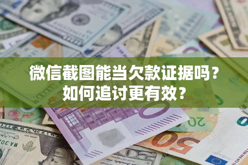济南微信截图能当欠款证据吗？如何追讨更有效？