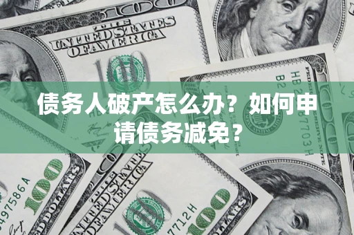 济南债务人破产怎么办？如何申请债务减免？