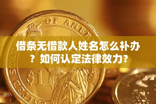 济南借条无借款人姓名怎么补办？如何认定法律效力？