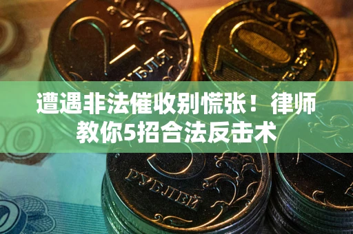 济南遭遇非法催收别慌张！律师教你5招合法反击术