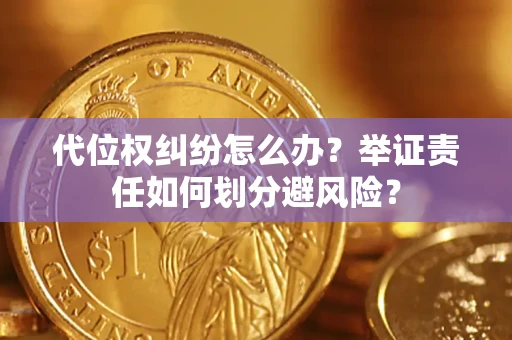 济南代位权纠纷怎么办？举证责任如何划分避风险？