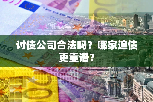 济南讨债公司合法吗？哪家追债更靠谱？