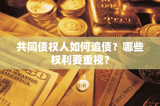 济南共同债权人如何追债？哪些权利要重视？