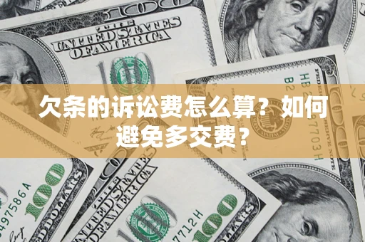 济南欠条的诉讼费怎么算？如何避免多交费？