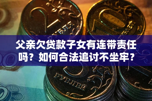 济南父亲欠贷款子女有连带责任吗？如何合法追讨不坐牢？