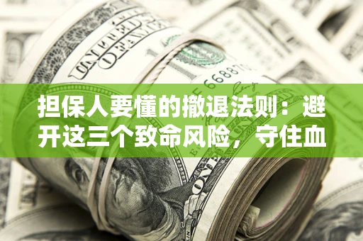 济南担保人要懂的撤退法则：避开这三个致命风险，守住血汗钱