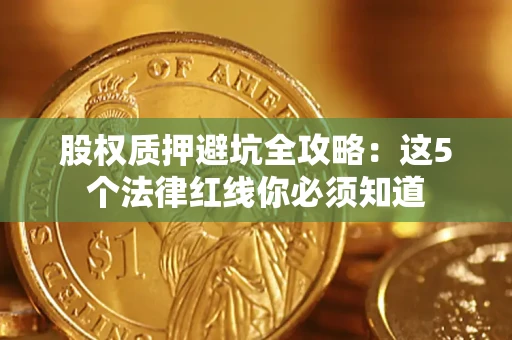 济南股权质押避坑全攻略：这5个法律红线你必须知道