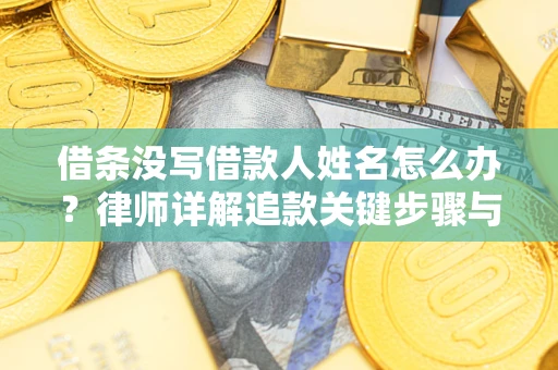 济南借条没写借款人姓名怎么办？律师详解追款关键步骤与证据链构建