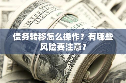 济南债务转移怎么操作？有哪些风险要注意？