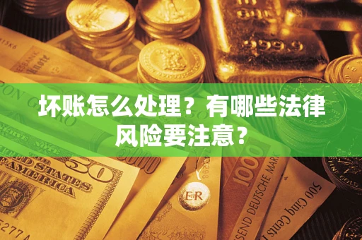 济南坏账怎么处理？有哪些法律风险要注意？