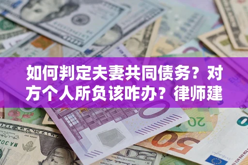 济南如何判定夫妻共同债务？对方个人所负该咋办？律师建议
