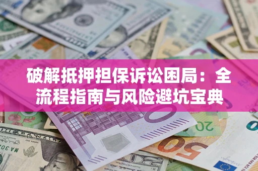 济南破解抵押担保诉讼困局:全流程指南与风险避坑宝典 济南破解抵押担保诉讼困局:全流程指南与风险避坑宝典