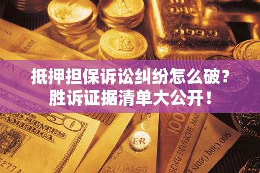 济南抵押担保诉讼纠纷怎么破？胜诉证据清单大公开！