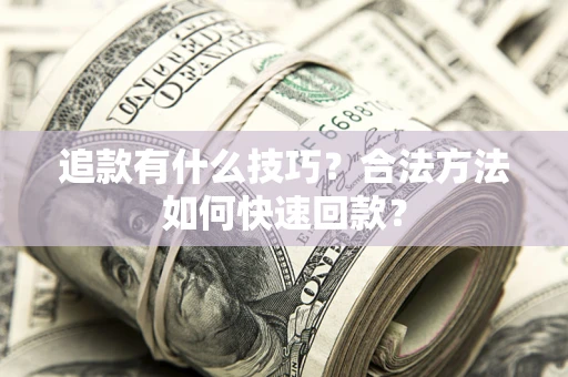 济南追款有什么技巧？合法方法如何快速回款？