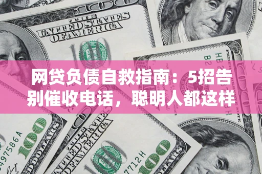 济南网贷负债自救指南：5招告别催收电话，聪明人都这样做