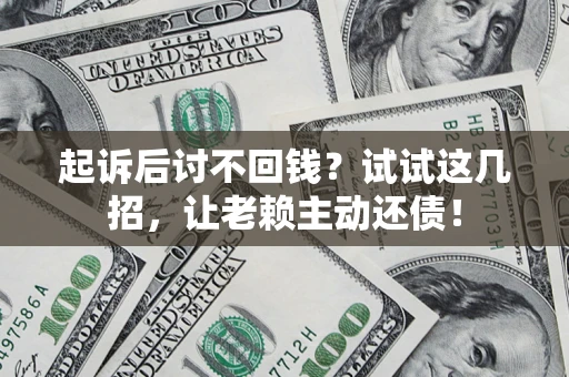 济南起诉后讨不回钱？试试这几招，让老赖主动还债！