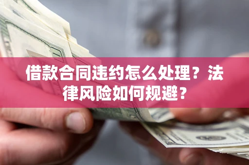 济南借款合同违约怎么处理？法律风险如何规避？