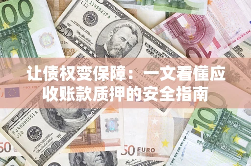 济南让债权变保障：一文看懂应收账款质押的安全指南