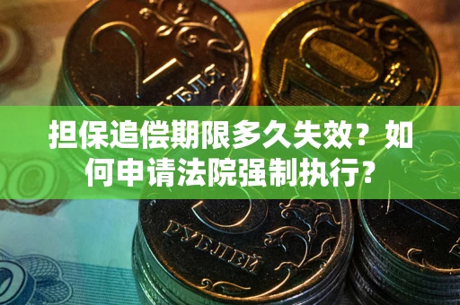 济南担保追偿期限多久失效？如何申请法院强制执行？