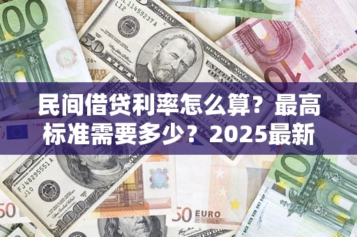 济南民间借贷利率怎么算？最高标准需要多少？2025最新避坑指南
